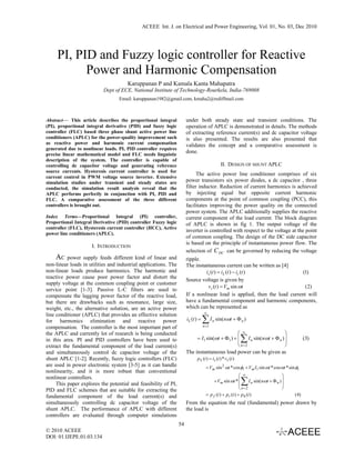 ACEEE Int. J. on Electrical and Power Engineering, Vol. 01, No. 03, Dec 2010




     PI, PID and Fuzzy logic controller for Reactive
           Power and Harmonic Compensation
                                      Karuppanan P and Kamala Kanta Mahapatra
                           Dept of ECE, National Institute of Technology-Rourkela, India-769008
                                  Email: karuppanan1982@gmail.com, kmaha2@rediffmail.com



Abstract— This article describes the proportional integral            under both steady state and transient conditions. The
(PI), proportional integral derivative (PID) and fuzzy logic          operation of APLC is demonstrated in details. The methods
controller (FLC) based three phase shunt active power line            of extracting reference current(s) and dc capacitor voltage
conditioners (APLC) for the power-quality improvement such            is also presented. The results are also presented that
as reactive power and harmonic current compensation                   validates the concept and a comparative assessment is
generated due to nonlinear loads. PI, PID controller requires
precise linear mathematical model and FLC needs linguistic
                                                                      done.
description of the system. The controller is capable of
controlling dc capacitor voltage and generating reference                                      II. DESIGN OF SHUNT APLC
source currents. Hysteresis current controller is used for
                                                                            The active power line conditioner comprises of six
current control in PWM voltage source inverter. Extensive
simulation studies under transient and steady states are              power transistors six power diodes, a dc capacitor , three
conducted, the simulation result analysis reveal that the             filter inductor. Reduction of current harmonics is achieved
APLC performs perfectly in conjunction with PI, PID and               by injecting equal but opposite current harmonic
FLC. A comparative assessment of the three different                  components at the point of common coupling (PCC), this
controllers is brought out.                                           facilitates improving the power quality on the connected
                                                                      power system. The APLC additionally supplies the reactive
Index Terms—Proportional Integral (PI) controller,                    current component of the load current. The block diagram
Proportional Integral Derivative (PID) controller Fuzzy logic         of APLC is shown in fig 1. The output voltage of the
controller (FLC), Hysteresis current controller (HCC), Active
                                                                      inverter is controlled with respect to the voltage at the point
power line conditioners (APLC).
                                                                      of common coupling. The design of the DC side capacitor
                                                                      is based on the principle of instantaneous power flow. The
                     I. INTRODUCTION
                                                                      selection of C DC can be governed by reducing the voltage
     AC power supply feeds different kind of linear and               ripple.
non-linear loads in utilities and industrial applications. The        The instantaneous current can be written as [4]
non-linear loads produce harmonics. The harmonic and                           is (t ) = iL (t ) − ic (t )                (1)
reactive power cause poor power factor and distort the
                                                                      Source voltage is given by
supply voltage at the common coupling point or customer
                                                                                vs (t ) = Vm sin ωt                        ( 2)
service point [1-3]. Passive L-C filters are used to
compensate the lagging power factor of the reactive load,             If a nonlinear load is applied, then the load current will
but there are drawbacks such as resonance, large size,                have a fundamental component and harmonic components,
weight, etc., the alternative solution, are an active power           which can be represented as
                                                                                  ∞
line conditioner (APLC) that provides an effective solution
for harmonics elimination and reactive power                          iL (t ) =   ∑I
                                                                                  n =1
                                                                                         n   sin( nωt + Φ n )
compensation. The controller is the most important part of
the APLC and currently lot of research is being conducted                                       ⎛ ∞                        ⎞
in this area. PI and PID controllers have been used to                     = I1 sin(ωt + Φ1 ) + ⎜
                                                                                                ⎜          ∑
                                                                                                      I n sin( nωt + Φ n ) ⎟
                                                                                                                           ⎟
                                                                                                                                               (3)
extract the fundamental component of the load current(s)                                        ⎝ n=2                      ⎠
and simultaneously control dc capacitor voltage of the                The instantaneous load power can be given as
shunt APLC [1-2]. Recently, fuzzy logic controllers (FLC)                   p L (t ) = is (t ) * vs (t )
are used in power electronic system [3-5] as it can handle                          = Vm sin 2 ωt * cos φ1 + Vm I1 sin ωt * cos ωt * sin φ1
nonlinearity, and it is more robust than conventional
nonlinear controllers.                                                                                    ⎛ ∞                        ⎞
     This paper explores the potential and feasibility of PI,
                                                                                        + Vm sin ωt * ⎜
                                                                                                          ⎜∑     I n sin(nωt + Φ n ) ⎟
                                                                                                                                     ⎟
PID and FLC schemes that are suitable for extracting the                                                  ⎝ n=2                      ⎠
fundamental component of the load current(s) and                                    = p f (t ) + pr (t ) + p h (t )                      (4)
simultaneously controlling dc capacitor voltage of the                From the equation the real (fundamental) power drawn by
shunt APLC. The performance of APLC with different                    the load is
controllers are evaluated through computer simulations
                                                                 54
© 2010 ACEEE
DOI: 01.IJEPE.01.03.134
 