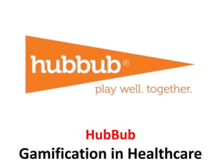 HubBub
Gamification in Healthcare
 