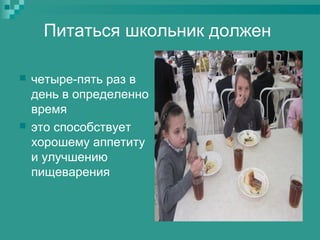 Питаться школьник должен




четыре-пять раз в
день в определенно
время
это способствует
хорошему аппетиту
и улучшению
пищеварения

 