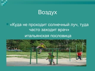 Воздух


«Куда не проходит солнечный луч, туда
часто заходит врач»
итальянская пословица

 