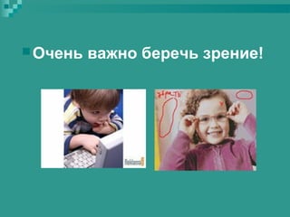  Очень

важно беречь зрение!

 
