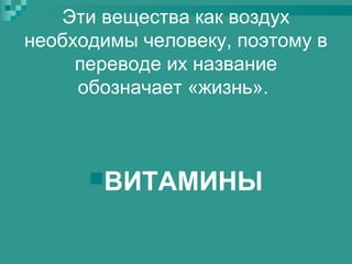 Эти вещества как воздух
необходимы человеку, поэтому в
переводе их название
обозначает «жизнь».

ВИТАМИНЫ

 