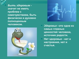 

Быть здоровым значит не иметь
проблем с
самочувствием, быть
физически и духовно
полноценным
человеком.





Здоровье –это одна из
самых главных
ценностей человека,
источник радости.
Нет здоровья - нет и
настроения, нет и
счастья.

 