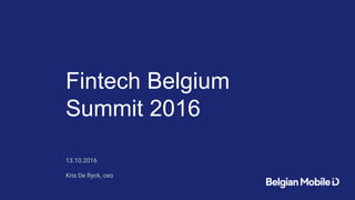 Fintech Belgium
Summit 2016
13.10.2016
Kris De Ryck, ceo
 