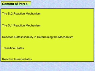 Content of Part 5i
The SN2 Reaction Mechanism
The SN1 Reaction Mechanism
Reaction Rates/Chirality in Determining the Mechanism
Transition States
Reactive Intermediates
 
