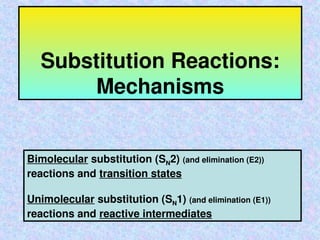 Substitution Reactions:
Mechanisms
Bimolecular substitution (SN2) (and elimination (E2))
reactions and transition states
Unimolecular substitution (SN1) (and elimination (E1))
reactions and reactive intermediates
 