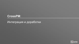 CrossPM:
Интеграция и доработки
 