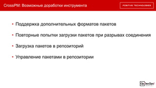 CrossPM: Возможные доработки инструмента
• Поддержка дополнительных форматов пакетов
• Повторные попытки загрузки пакетов при разрывах соединения
• Загрузка пакетов в репозиторий
• Управление пакетами в репозитории
 