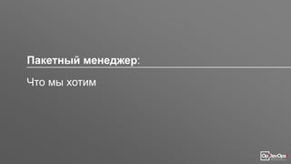 Пакетный менеджер:
Что мы хотим
 