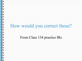 How would you correct these?

    From Class 134 practice IRs
 