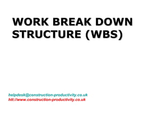 helpdesk@construction-productivity.co.uk
htt://www.construction-productivity.co.uk
WORK BREAK DOWNWORK BREAK DOWN
STRUCTURE (WBS)STRUCTURE (WBS)
 