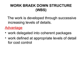 WORK BRAEK DOWN STRUCTURE
(WBS)
The work is developed through successive
increasing levels of details.
Advantage
• work de...