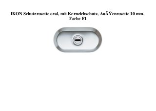 IKON Schutzrosette oval, mit Kernziehschutz, AuÃŸenrosette 10 mm,
Farbe F1
 