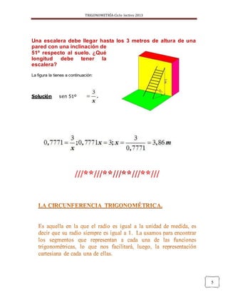 TRIGONOMETRÍA-Ciclo lectivo 2013
5
Una escalera debe llegar hasta los 3 metros de altura de una
pared con una inclinación de
51º respecto al suelo. ¿Qué
longitud debe tener la
escalera?
La figura la tienes a continuación:
Solución sen 51º
 