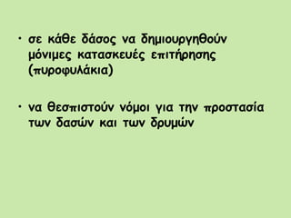 • σε κάθε δάσος να δημιουργηθούν
μόνιμες κατασκευές επιτήρησης
(πυροφυλάκια)
• να θεσπιστούν νόμοι για την προστασία
των δασών και των δρυμών
 