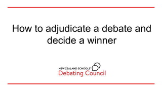 How to adjudicate a debate and
decide a winner
 
