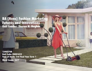 1
BA (Hons) Fashion Marketing
Futures and Innovations
Unit Leader: Sharon N. Hughes
13405708
Unit Code: FU001433
Year of Study: 3rd Final Year Term 1
Word Count: 2617
 