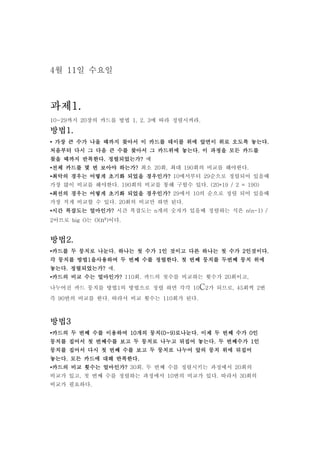 4월 11일 수요일



과제1.
과제1.
10~29까지 20장의 카드를 방법 1, 2, 3에 따라 정렬시켜라.

방법1.
방법1.
                                             놓는다.
• 가장 큰 수가 나올 때까지 찾아서 이 카드를 테이블 위에 앞면이 위로 오도록 놓는다.
                             놓는다.
처음부터 다시 그 다음 큰 수를 찾아서 그 카드위에 놓는다. 이 과정을 모든 카드를
찾을 때까지 반복한다. 정렬되었는가? 예
       반복한다. 정렬되었는가?
•전체 카드를 몇 번 보아야 하는가? 최소 20회, 최대 190회의 비교를 해야한다.
                하는가?
•최악의 경우는 어떻게 초기화 되었을 경우인가? 10에서부터 29순으로 정렬되어 있을때
                     경우인가?
가장 많이 비교를 해야한다. 190회의 비교를 통해 구할수 있다. (20*19 / 2 = 190)
•최선의 경우는 어떻게 초기화 되었을 경우인가? 29에서 10의 순으로 정렬 되어 있을때
                     경우인가?
가장 적게 비교할 수 있다. 20회의 비교만 하면 된다.
•시간 복잡도는 얼마인가? 시간 복잡도는 n개의 숫자가 있을때 정렬하는 식은 n(n-1) /
         얼마인가?
2이므로 big O는 O(n²)이다.


방법2.
방법2.
•카드를 두 뭉치로 나눈다. 하나는 첫 수가 1인 것이고 다른 하나는 첫 수가 2인것이다.
           나눈다.                              인것이다.
      방법1              정렬한다.
각 뭉치를 방법1을사용하여 두 번째 수를 정렬한다. 첫 번째 뭉치를 두번째 뭉치 위에
놓는다. 정렬되었는가?
놓는다. 정렬되었는가? 예.
•카드의 비교 수는 얼마인가? 110회. 카드의 첫수를 비교하는 횟수가 20회이고,
           얼마인가?

나누어진 카드 뭉치를 방법1의 방법으로 정렬 하면 각각 10C2가 되므로, 45회씩 2번
즉 90번의 비교를 한다. 따라서 비교 횟수는 110회가 된다.



방법3
방법3
•카드의 두 번째 수를 이용하여 10개의 뭉치(0~9)로나눈다. 이제 두 번째 수가 0인
                  10개의 뭉치(0~9)로나눈다.
                         (0~9)로나눈다
                                놓는다.
뭉치를 집어서 첫 번째수를 보고 두 뭉치로 나누고 뒤집어 놓는다. 두 번째수가 1인
뭉치를 집어서 다시 첫 번째 수를 보고 두 뭉치로 나누어 앞의 뭉치 위에 뒤집어
놓는다.
놓는다. 모든 카드에 대해 반복한다.
               반복한다.
•카드의 비교 횟수는 얼마인가? 30회. 두 번째 수를 정렬시키는 과정에서 20회의
            얼마인가?
비교가 있고, 첫 번째 수를 정렬하는 과정에서 10번의 비교가 있다. 따라서 30회의
비교가 필요하다.
 