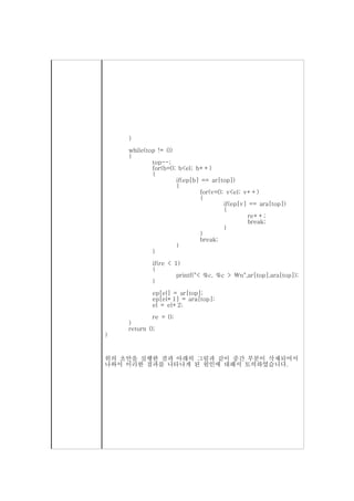 }
    while(top != 0)
    {
            top--;
            for(b=0; b<el; b++)
            {
                    if(ep[b] == ar[top])
                    {
                            for(v=0; v<el; v++)
                            {
                                    if(ep[v] == ara[top])
                                    {
                                            re++;
                                            break;
                                    }
                            }
                            break;
                    }
            }
           if(re < 1)
           {
                    printf("< %c, %c > n",ar[top],ara[top]);
           }
           ep[el] = ar[top];
           ep[el+1] = ara[top];
           el = el+2;
            re = 0;
    }
    return 0;
}


위의 초안을 실행한 결과 아래의 그림과 같이 중간 부분이 삭제되어서
나와서 이러한 결과를 나타나게 된 원인에 대해서 토의하였습니다.
 