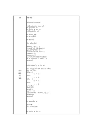 일정    6월 8일


      #include <stdio.h>

     void Adder(int x,int y);
     int push(int x);
     int or(int x, int y);
     void print(int x);

     int top = -1;
     int array[8];

     int main()
     {
      int a,b,c,d,e;

      printf("입력1 : ");
      scanf("%d %d",&a,&b);
      printf("입력2 : ");
      scanf("%d %d",&c,&d);
      Adder(b,d);
      Adder(a,c);
      Adder(array[1],array[2]);
      e = or(array[3],array[5]);
      print(e);
     }

     void Adder(int x, int y)
     {
      int xx,yy;//각각의 보수를 나타냄
회의    int r,rr,c,cc;
      if(x==1)
내용              xx = 0;
및     else
                xx = 1;
결과    if(y==1)
                yy = 0;
      else
                yy = 1;
      r=xx&y;
      rr=x&yy;
      c=x&y;
      cc=r | rr;
      //printf("%d / %dn",top,c);
      push(cc);
      push(c);
     }

     int push(int x)
     {
      top++;
      array[top]=x;
     }

     int or(int x, int y)
     {
 