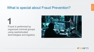 PAGE4
What is special about Fraud Prevention?
1Fraud is performed by
organized criminal groups
using sophisticated
technologies and logistics
 