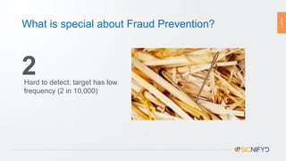 PAGE5
What is special about Fraud Prevention?
2Hard to detect: target has low
frequency (2 in 10,000)
 