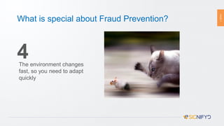PAGE7
What is special about Fraud Prevention?
4The environment changes
fast, so you need to adapt
quickly
 