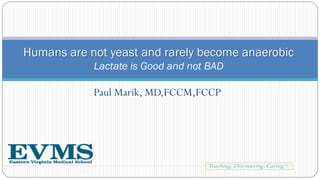 Paul Marik, MD,FCCM,FCCP
Humans are not yeast and rarely become anaerobic
Lactate is Good and not BAD
 