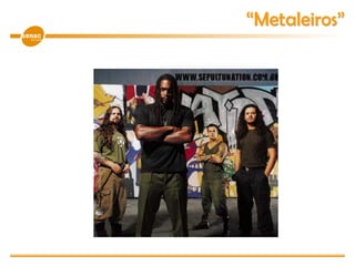 “Metaleiros”
 