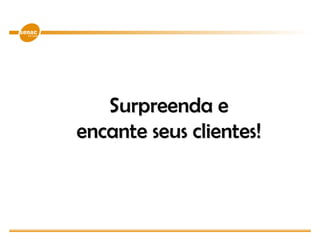 Surpreenda e
encante seus clientes!
 