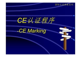 国际认证讲座系列




CE认证程序
-CE Marking
 