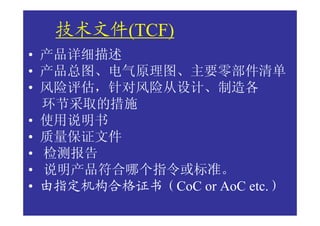 技术文件(TCF)
• 产品详细描述
• 产品总图、电气原理图、主要零部件清单
• 风险评估，针对风险从设计、制造各
  环节采取的措施
• 使用说明书
• 质量保证文件
• 检测报告
• 说明产品符合哪个指令或标准。
• 由指定机构合格证书（CoC or AoC etc.）
 