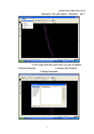 11 
نبدأ الآن بإدخال المعلومات اللازمة للتصميم: 
9 نضع - Analysis – Alternative تظهر شاشة Alternatives 
نلاحظ فيها عدة عناوين نحن سنستخدم العناوين التالية يدخال المعلومات اللازمة:- 
Physical Properties. 2- Sanitary (Dry Weather). 1- 
Design Constraints. 3- 
 