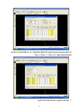 18 
الآن نضغط Gravity Structure ونضع في خانة Match line Offset رقم m 0.061 ونضع إشيارة صيح علي 
Structure Allow Drop . ) الآن Close ثم Close ثم Save .) 
*** وبهيا نكون قد انتهينا من إدخال كافة البيانات اللازمة للتصميم 
 