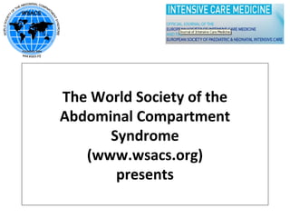 The World Society of the 
Abdominal Compartment 
Syndrome 
(www.wsacs.org) 
presents 
 
