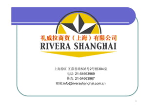 上海徐汇区嘉善路508号2号楼304室
      电话: 21-54663969
      传真: 21-54663967
邮箱:info@riverashanghai.com.cn




                                1
 