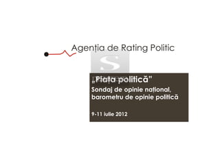 „Pia a politică”
Sondaj de opinie na ional,
barometru de opinie politică

9-11 iulie 2012
 