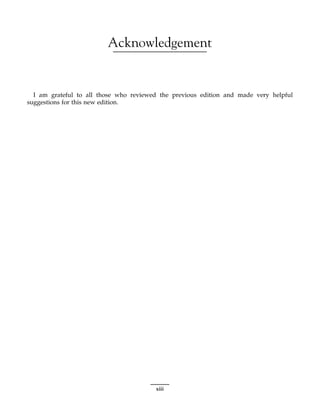 Acknowledgement
I am grateful to all those who reviewed the previous edition and made very helpful
suggestions for this new edition.
xiii
 