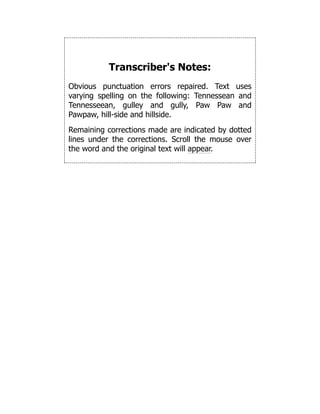 Transcriber's Notes:
Obvious punctuation errors repaired. Text uses
varying spelling on the following: Tennessean and
Tennesseean, gulley and gully, Paw Paw and
Pawpaw, hill-side and hillside.
Remaining corrections made are indicated by dotted
lines under the corrections. Scroll the mouse over
the word and the original text will appear.
 