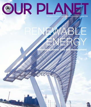 OUR PLANET The magazine of the United Nations Environment Programme - december 2008




  RENEWABLE
     ENERGY
    Generating power, jobs and development




                                          OUR PLANET GENERATiNG POwER, jObs ANd dEvELOPmENT   1
 