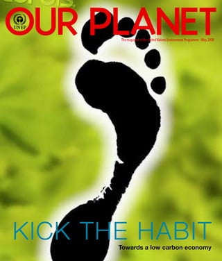OUR PLANET
       The magazine of the United Nations Environment Programme - May 2008




KICK THE HABIT
       Towards a low carbon economy
                                       OUR PLANET TOWARDS A LOW CARBON ECONOMY   
 