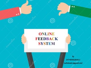ONLINE
FEEDBACK
SYSTEM
By
SATHISHKUMARG
(sathishsak111@gmail.com)
 