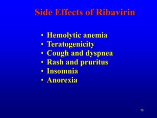 78
Side Effects of Ribavirin
• Hemolytic anemia
• Teratogenicity
• Cough and dyspnea
• Rash and pruritus
• Insomnia
• Anorexia
 