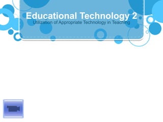 Utilization of Appropriate Technology in Teaching
Educational Technology 2
 