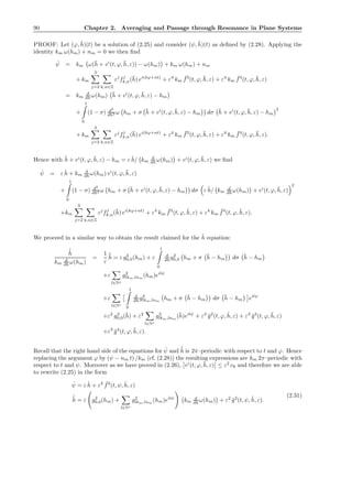 90 Chapter 2. Averaging and Passage through Resonance in Plane Systems
PROOF: Let (ϕ, ¯h)(t) be a solution of (2.25) and consider (ψ, ˜h)(t) as deﬁned by (2.28). Applying the
identity km ω(hm) + nm = 0 we then ﬁnd
˙ψ = km ω(¯h + vI
(t, ϕ, ¯h, ε)) − ω(hm) + km ω(hm) + nm
+ km
3
j=2 k,n∈Z
εj
fj
k,n(¯h) ei(kϕ+nt)
+ ε4
km
¯f3
(t, ϕ, ¯h, ε) + ε4
km
¯f4
(t, ϕ, ¯h, ε)
= km
d
dh ω(hm) ¯h + vI
(t, ϕ, ¯h, ε) − hm
+
1
0
(1 − σ) d2
dh2 ω hm + σ ¯h + vI
(t, ϕ, ¯h, ε) − hm dσ ¯h + vI
(t, ϕ, ¯h, ε) − hm
2
+ km
3
j=2 k,n∈Z
εj
fj
k,n(¯h) ei(kϕ+nt)
+ ε4
km
¯f3
(t, ϕ, ¯h, ε) + ε4
km
¯f4
(t, ϕ, ¯h, ε).
Hence with ¯h + vI
(t, ϕ, ¯h, ε) − hm = ε ˜h/ km
d
dh ω(hm) + vI
(t, ϕ, ¯h, ε) we ﬁnd
˙ψ = ε ˜h + km
d
dh ω(hm) vI
(t, ϕ, ¯h, ε)
+
1
0
(1 − σ) d2
dh2 ω hm + σ ¯h + vI
(t, ϕ, ¯h, ε) − hm dσ ε ˜h/ km
d
dh ω(hm) + vI
(t, ϕ, ¯h, ε)
2
+km
3
j=2 k,n∈Z
εj
fj
k,n(¯h) ei(kϕ+nt)
+ ε4
km
¯f3
(t, ϕ, ¯h, ε) + ε4
km
¯f4
(t, ϕ, ¯h, ε).
We proceed in a similar way to obtain the result claimed for the ˜h equation:
˙˜h
km
d
dh ω(hm)
=
1
ε
˙¯h = ε g2
0,0(hm) + ε
1
0
d
dh g2
0,0 hm + σ ¯h − hm dσ ¯h − hm
+ε
l∈N∗
g2
lkm,lnm
(hm)eilψ
+ε
l∈N∗
1
0
d
dh g2
lkm,lnm
hm + σ ¯h − hm dσ ¯h − hm eilψ
+ε2
g3
0,0(¯h) + ε2
l∈N∗
g3
lkm,lnm
(¯h)eilψ
+ ε3
¯g2
(t, ϕ, ¯h, ε) + ε3
¯g3
(t, ϕ, ¯h, ε)
+ε3
¯g4
(t, ϕ, ¯h, ε).
Recall that the right hand side of the equations for ˙ψ and ˙˜h is 2π–periodic with respect to t and ϕ. Hence
replacing the argument ϕ by (ψ − nm t) /km (cf. (2.28)) the resulting expressions are km 2π–periodic with
respect to t and ψ. Moreover as we have proved in (2.26), vI
(t, ϕ, ¯h, ε) ≤ ε2
c6 and therefore we are able
to rewrite (2.25) in the form
˙ψ = ε ˜h + ε2 ˜f2
(t, ψ, ˜h, ε)
˙˜h = ε g2
0,0(hm) +
l∈N∗
g2
lkm,lnm
(hm)eilψ
km
d
dh ω(hm) + ε2
˜g2
(t, ψ, ˜h, ε).
(2.31)
 