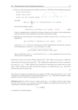 2.3. The Discussion of the Transformed Systems 95
3. Existence of the transformation Φ: Consider a function χ ∈ BC2
(R, R) with the following properties
• χ(s) = 1 if |s| ≤ 2π/3
• χ(s) = 0 if |s| ≥ 4 π/3
• χ(s) + χ(s − 2π) = 1 for all s ∈ [0, 2π] 2π
3
4π
3
2π
3
4π
3
s
2π0--
and deﬁne
Φ(t, ψ, ε) :=
j∈Z
χ(ψ − ψ∗
− j 2π) ˇψj
, ˇhj
(t, ε) − (ψ∗
+ j 2π, 0) .
Note that this deﬁnition implies
Φ(t, ˇψj
(t, ε), ε) = ˇψj
, ˇhj
(t, ε) − (ψ∗
+ j 2π, 0) ∀j ∈ Z. (2.38)
It then is straightforward to establish the statement claimed on the existence of the transformation
(2.34) and the form of the transformed vector ﬁeld, as presented in (2.35).
4. Hyperbolicity of the ﬁxed points: By consequence of (2.38) we ﬁnd (ψ, ˜h)(t) = ˇψj
, ˇhj
(t, ε) to be
equivalent to
ξ(t) = ˇψj
, ˇhj
(t, ε) − Φ(t, ˇψj
(t, ε), ε) = (ψ∗
+ j 2π, 0) ∀t ∈ R
and thus ξj
H := (ψ∗
+j 2π, 0) to be a ﬁxed points of (2.35). Expanding the characteristic exponents
of the linearization of (2.35) at ξ = ξj
H with respect to ε yields
±ε −ac
1 sin(ψ∗ + j 2π) + as
1 cos(ψ∗ + j 2π) + O(ε2
).
Thus by (2.36) there exists ε1 > 0 such that for 0 = |ε| < ε1 these eigenvalues have non–zero real
values and are of opposite sign.
Recall that by lemma 2.3.3, system (2.29) is deﬁned for ˜h ≤ 4 |αm|
δ . Hence we may choose ε1 suﬃciently
small such that the images of the region ˜h < 2 |αm|
δ applying the transformation (2.34) are contained in
the ”strip” |ξ2| < αδ,m = 3 |αm|
δ . Without loss of generality we furthermore may assume that the image
of ˜h ≤ 4 |αm|
δ contains the set 3 |αm|
δ such that the map ∆(t, ξ, ε) is deﬁned for |ξ2| ≤ αδ,m. This proves
the statements given in lemma 2.3.5.
Note that by consequence of lemma 2.3.5 every solution of (2.25) with initial value ¯h − hm < 2 |ε|
δ
corresponds to a unique solution of (2.35) with initial value |ξ2| < αδ,m. This makes it possible to obtain
qualitative results on (2.25) by discussing system (2.35).
Deﬁnition 2.3.6 For technical reason we deﬁne regions Cj
δ , j ∈ Z together with their upper bound-
aries Aj
δ in the strip |ξ2| ≤ αδ,m using the (un)stable manifolds of the hyperbolic ﬁxed points ξj
H of the
”unperturbed” autonomous Hamiltonian system
˙ξ = ε J∇ ˆH(ξ)
as illustrated in the following ﬁgure:
 