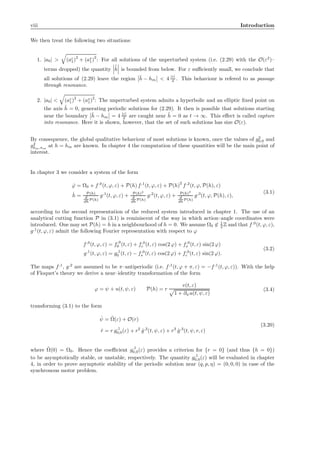 viii Introduction
We then treat the following two situations:
1. |a0| > (ac
1)
2
+ (as
1)
2
: For all solutions of the unperturbed system (i.e. (2.29) with the O(ε2
)–
terms dropped) the quantity
˙˜h is bounded from below. For ε suﬃciently small, we conclude that
all solutions of (2.29) leave the region ¯h − hm < 4 |ε|
δ . This behaviour is refered to as passage
through resonance.
2. |a0| < (ac
1)2
+ (as
1)2
: The unperturbed system admits a hyperbolic and an elliptic ﬁxed point on
the axis ˜h = 0, generating periodic solutions for (2.29). It then is possible that solutions starting
near the boundary ¯h − hm = 4 |ε|
δ are caught near ˜h = 0 as t → ∞. This eﬀect is called capture
into resonance. Here it is shown, however, that the set of such solutions has size O(ε).
By consequence, the global qualitative behaviour of most solutions is known, once the values of g2
0,0 and
g2
km,nm
at h = hm are known. In chapter 4 the computation of these quantities will be the main point of
interest.
In chapter 3 we consider a system of the form
˙ϕ = Ω0 + f,0
(t, ϕ, ε) + P(h) f,1
(t, ϕ, ε) + P(h)
2
f,2
(t, ϕ, P(h), ε)
˙h = P(h)
d
dh P(h)
g,1
(t, ϕ, ε) + P(h)2
d
dh P(h)
g,2
(t, ϕ, ε) + P(h)3
d
dh P(h)
g,3
(t, ϕ, P(h), ε),
(3.1)
according to the second representation of the reduced system introduced in chapter 1. The use of an
analytical cutting function P in (3.1) is reminiscent of the way in which action–angle coordinates were
introduced. One may set P(h) = h in a neighbourhood of h = 0. We assume Ω0 ∈ 1
2 Z and that f,0
(t, ϕ, ε),
g,1
(t, ϕ, ε) admit the following Fourier representation with respect to ϕ
f,0
(t, ϕ, ε) = f,0
0 (t, ε) + f,0
c (t, ε) cos(2 ϕ) + f,0
s (t, ε) sin(2 ϕ)
g,1
(t, ϕ, ε) = g,1
0 (t, ε) − f,0
s (t, ε) cos(2 ϕ) + f,0
c (t, ε) sin(2 ϕ).
(3.2)
The maps f,1
, g,2
are assumed to be π–antiperiodic (i.e. f,1
(t, ϕ + π, ε) = −f,1
(t, ϕ, ε)). With the help
of Floquet’s theory we derive a near–identity transformation of the form
ϕ = ψ + u(t, ψ, ε) P(h) = r
v(t, ε)
1 + ∂ψu(t, ψ, ε)
(3.4)
transforming (3.1) to the form
˙ψ = ˜Ω(ε) + O(r)
˙r = r g,1
0,0(ε) + r2
ˆg,2
(t, ψ, ε) + r3
ˆg,3
(t, ψ, r, ε)
(3.20)
where ˜Ω(0) = Ω0. Hence the coeﬃcient g,1
0,0(ε) provides a criterion for {r = 0} (and thus {h = 0})
to be asymptotically stable, or unstable, respectively. The quantity g,1
0,0(ε) will be evaluated in chapter
4, in order to prove asymptotic stability of the periodic solution near (q, p, η) = (0, 0, 0) in case of the
synchronous motor problem.
 