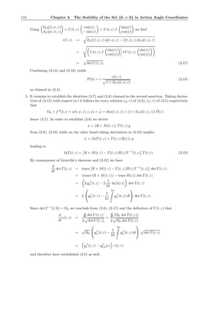 116 Chapter 3. The Stability of the Set {h = 0} in Action Angle Coordinates
Using
∂ψξ(t, ψ, ε)
∂ψη(t, ψ, ε)
= U(t, ε)
cos(ψ)
− sin(ψ)
= U(t, ε) J
sin(ψ)
cos(ψ)
we ﬁnd
v(t, ε) := ∂ψξ(t, ψ, ε) η(t, ψ, ε) − ξ(t, ψ, ε) ∂ψη(t, ψ, ε)
= U(t, ε) J
sin(ψ)
cos(ψ)
J U(t, ε)
sin(ψ)
cos(ψ)
= det U(t, ε). (3.17)
Combining (3.14) and (3.16) yields
P(h) = r
v(t, ε)
1 + ∂ψu(t, ψ, ε)
(3.18)
as claimed in (3.4).
5. It remains to establish the identities (3.7) and (3.8) claimed in the second assertion. Taking deriva-
tives of (3.15) with respect to t it follows for every solution (ϕ, r) of (3.3), (ψ, r) of (3.5) respectively
that
Ω0 + f,0
(t, ψ + u(t, ψ, ε), ε, a) = ˙ϕ = ∂tu(t, ψ, ε) + (1 + ∂ψu(t, ψ, ε)) ˜Ω(ε)
hence (3.7). In order to establish (3.8) we derive
˙x = (R + M(t, ε)) T (t, ε) y
from (3.9), (3.10) while on the other hand taking derivatives in (3.10) implies
˙x = (∂tT (t, ε) + T (t, ε) B(ε)) y
leading to
∂tT (t, ε) = R + M(t, ε) − T (t, ε) B(ε) T −1
(t, ε) T (t, ε). (3.19)
By consequence of Liouville’s theorem and (3.12) we have
d
dt
det T (t, ε) = trace R + M(t, ε) − T (t, ε) B(ε) T −1
(t, ε) det T (t, ε)
= (trace (R + M(t, ε)) − traceB(ε)) det T (t, ε)
= 2 g,1
0 (t, ε) − 2
1
2π
ln(λ(ε)) det T (t, ε)
= 2

g,1
0 (t, ε) −
1
2π
2π
0
g,1
0 (t, ε) dt

 det T (t, ε).
Since det T −1
(t, 0) = Ω0 we conclude from (3.8), (3.17) and the deﬁnition of U(t, ε) that
d
dt
v(t, ε) =
d
dt det U(t, ε)
2 det U(t, ε)
=
d
dt (Ω0 det T (t, ε))
2 Ω0 det T (t, ε)
= Ω0

g,1
0 (t, ε) −
1
2π
2π
0
g,1
0 (t, ε) dt

 det T (t, ε)
= g,1
0 (t, ε) − g,1
0,0(ε) v(t, ε)
and therefore have established (3.8) as well.
 