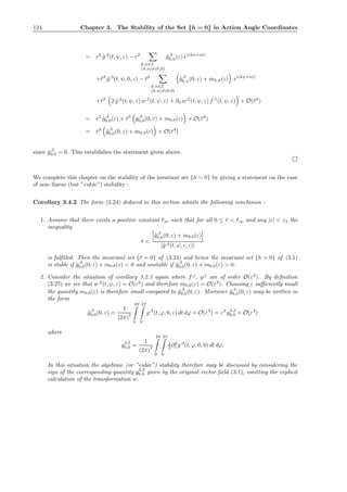 124 Chapter 3. The Stability of the Set {h = 0} in Action Angle Coordinates
= r2
ˆg,2
(t, ψ, ε) − r2
k,n∈Z
(k,n)=(0,0)
ˆg,2
k,n(ε) ei(kψ+nt)
+¯r3
ˆg,3
(t, ψ, 0, ε) − ¯r3
k,n∈Z
(k,n)=(0,0)
ˆg,3
k,n(0, ε) + mk,n(ε) ei(kψ+nt)
+¯r3
2 ˆg,2
(t, ψ, ε) w,2
(t, ψ, ε) + ∂ψw,2
(t, ψ, ε) ˆf,1
(t, ψ, ε) + O(¯r4
)
= r2
ˆg,2
0,0(ε) + ¯r3
ˆg,3
0,0(0, ε) + m0,0(ε) + O(¯r4
)
= ¯r3
ˆg,3
0,0(0, ε) + m0,0(ε) + O(¯r4
)
since ˆg,2
0,0 = 0. This establishes the statement given above.
We complete this chapter on the stability of the invariant set {h = 0} by giving a statement on the case
of non–linear (but ”cubic”) stability :
Corollary 3.4.2 The form (3.24) deduced in this section admits the following conclusion :
1. Assume that there exists a positive constant ¯r∞ such that for all 0 ≤ ¯r < ¯r∞ and any |ε| < ε3 the
inequality
¯r <
ˆg,3
0,0(0, ε) + m0,0(ε)
|ˆg,4(t, ψ, r, ε)|
is fulﬁlled. Then the invariant set {¯r = 0} of (3.24) and hence the invariant set {h = 0} of (3.1)
is stable if ˆg,3
0,0(0, ε) + m0,0(ε) < 0 and unstable if ˆg,3
0,0(0, ε) + m0,0(ε) > 0.
2. Consider the situation of corollary 3.2.3 again where f,j
, g,j
are of order O(ε2
). By deﬁnition
(3.27) we see that w,2
(t, ψ, ε) = O(ε2
) and therefore m0,0(ε) = O(ε4
). Choosing ε suﬃciently small
the quantity m0,0(ε) is therefore small compared to ˆg,3
0,0(0, ε). Moreover ˆg,3
0,0(0, ε) may be written in
the form
ˆg,3
0,0(0, ε) =
1
(2π)
2
2π
0
2π
0
g,3
(t, ϕ, 0, ε) dt dϕ + O(ε3
) = ε2
g2,3
0,0 + O(ε3
)
where
g2,3
0,0 =
1
(2π)
2
2π
0
2π
0
1
2 ∂2
ε g,3
(t, ϕ, 0, 0) dt dϕ.
In this situation the algebraic (or ”cubic”) stability therefore may be discussed by considering the
sign of the corresponding quantity g2,3
0,0 given by the original vector ﬁeld (3.1), omitting the explicit
calculation of the transformation w.
 