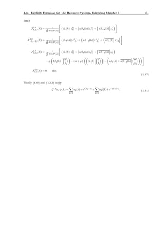 4.3. Explicit Formulae for the Reduced System, Following Chapter 1 151
hence
F2,0
k,2,3(h) = 1
d
dh H(0,P(h))
βk(h)| z0
2 + aβk(h)| z+
2 + aβ−k(h) z−
2
F2,0
−k,−2,3(h) = 1
d
dh H(0,P(h))
β−k(h)| z0
−2 + aβ−k(h) z+
−2 + aβk(h) z−
−2
F2,0
k,0,3(h) = 1
d
dh H(0,P(h))
βk(h)| z0
0 + aβk(h)| z+
0 + aβ−k(h) z−
0
− ̺ bβk(h)
0
1
− (m + ̺) βk(h)
0
1
− aβk(h) + aβ−k(h)
0
1
2
F2,0
k,n(h) = 0 else.
(4.43)
Finally (4.40) and (4.3.3) imply
G1,0
(t, ϕ, h) =
k∈Z
αk(h) v ei(kϕ+t)
+
k∈Z
αk(h) ¯v e−i(kϕ+t)
. (4.44)
 